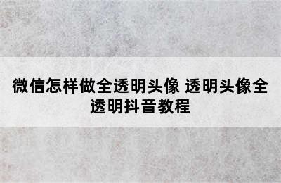 微信怎样做全透明头像 透明头像全透明抖音教程